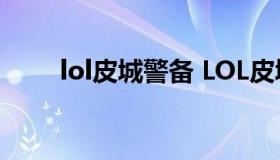 lol皮城警备 LOL皮城警备算郊区的