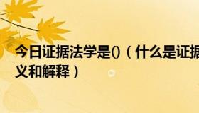 今日证据法学是()（什么是证据学、证据科学、证据法学定义和解释）