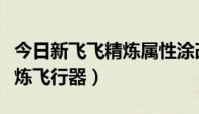 今日新飞飞精炼属性涂改技巧（新飞飞可以精炼飞行器）