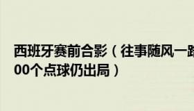 西班牙赛前合影（往事随风一路前行A：西班牙赛前加练1000个点球仍出局）