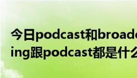 今日podcast和broadcast的区别（Podcasting跟podcast都是什么意思）