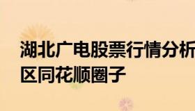 湖北广电股票行情分析 湖北广电股吧讨论社区同花顺圈子