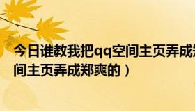 今日谁教我把qq空间主页弄成郑爽的视频（谁教我把QQ空间主页弄成郑爽的）