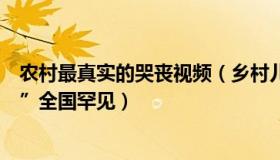 农村最真实的哭丧视频（乡村儿趣事：男子自称感染“哭株”全国罕见）