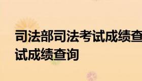 司法部司法考试成绩查询 司法部官网司法考试成绩查询