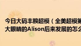 今日大码丰腴超模（全美超模第12季的第二名，那个金头发大眼睛的Alison后来发展的怎么样了啊）