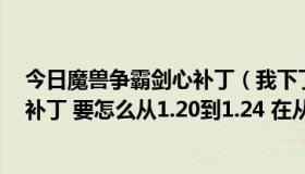 今日魔兽争霸剑心补丁（我下了魔兽剑心1.24e 和1.20e的补丁 要怎么从1.20到1.24 在从1.24到1.20呢）