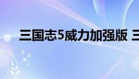 三国志5威力加强版 三国11威力加强版