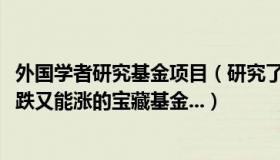 外国学者研究基金项目（研究了4000只基金选出了八只既抗跌又能涨的宝藏基金...）