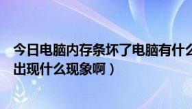 今日电脑内存条坏了电脑有什么反应（电脑内存条坏了，会出现什么现象啊）