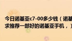 今日诺基亚c7-00多少钱（诺基亚C7最新价格是多少，另外求推荐一部好的诺基亚手机，）