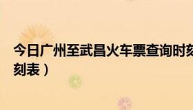 今日广州至武昌火车票查询时刻表（广州至武昌最新火车时刻表）