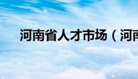 河南省人才市场（河南省人才市场电话