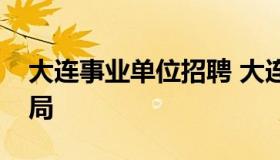 大连事业单位招聘 大连人力资源和社会保障局