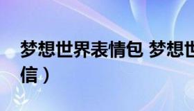 梦想世界表情包 梦想世界表情包怎么导入微信）