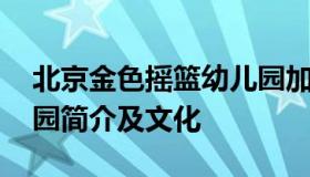 北京金色摇篮幼儿园加盟 北京金色摇篮幼儿园简介及文化