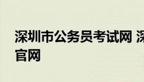 深圳市公务员考试网 深圳市公务员报考网址官网