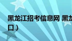 黑龙江招考信息网 黑龙江招考信息网官网入口）