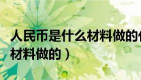 人民币是什么材料做的化学题（人民币是什么材料做的）