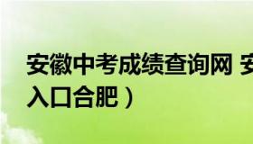 安徽中考成绩查询网 安徽中考成绩查询网站入口合肥）