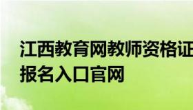 江西教育网教师资格证报名 江西省教师资格报名入口官网