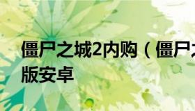 僵尸之城2内购（僵尸之城2破解版无限金币版安卓