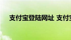 支付宝登陆网址 支付宝登陆网址是什么