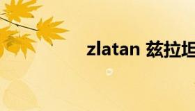 zlatan 兹拉坦什么意思