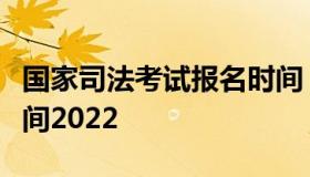 国家司法考试报名时间（国家司法考试报名时间2022