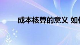 成本核算的意义 如何进行成本核算