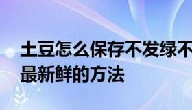 土豆怎么保存不发绿不长牙 土豆保存的最好最新鲜的方法