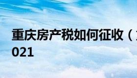 重庆房产税如何征收（重庆房产税征收标准2021