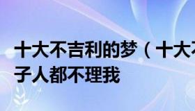 十大不吉利的梦（十大不吉利的梦梦见自己村子人都不理我