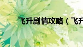 飞升剧情攻略（飞升剧情攻略2022