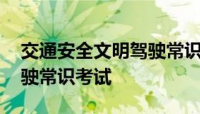 交通安全文明驾驶常识考试 交通安全文明驾驶常识考试