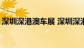 深圳深港澳车展 深圳深港澳车展2020时间表