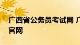 广西省公务员考试网 广西公务员报名考试网官网