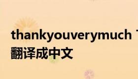 thankyouverymuch Thankyouverymuch翻译成中文