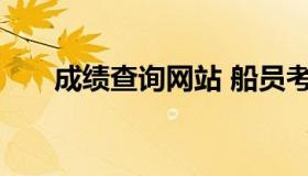 成绩查询网站 船员考试成绩查询网站