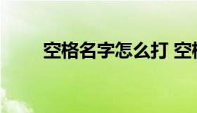 空格名字怎么打 空格名字怎么打的