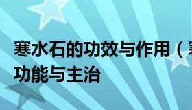 寒水石的功效与作用（寒水石的功效与作用的功能与主治