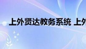 上外贤达教务系统 上外贤达教务处在哪）