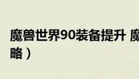 魔兽世界90装备提升 魔兽世界9.0装备升级攻略）