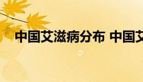 中国艾滋病分布 中国艾滋病分布怎么样）