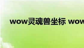 wow灵魂兽坐标 wow灵魂兽坐标大全）