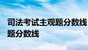 司法考试主观题分数线 2022年司法考试客观题分数线