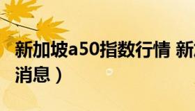 新加坡a50指数行情 新加坡a50指数行情最新消息）