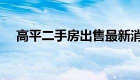 高平二手房出售最新消息（高坪二手房）