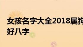 女孩名字大全2018属狗 女孩属狗取什么名字好八字