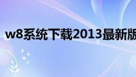 w8系统下载2013最新版下载（电脑系统w8